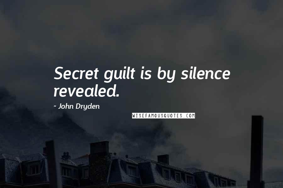 John Dryden Quotes: Secret guilt is by silence revealed.