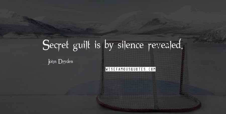 John Dryden Quotes: Secret guilt is by silence revealed.