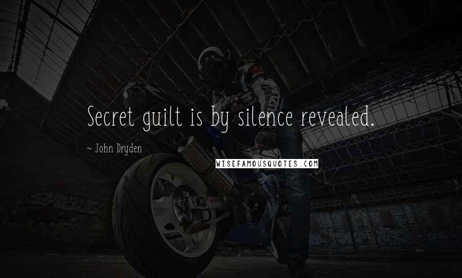 John Dryden Quotes: Secret guilt is by silence revealed.
