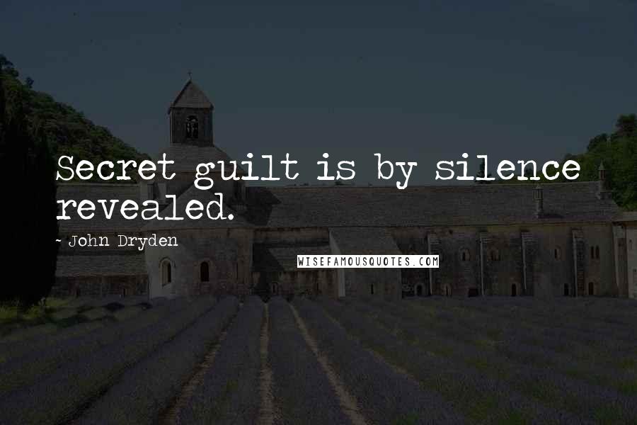 John Dryden Quotes: Secret guilt is by silence revealed.