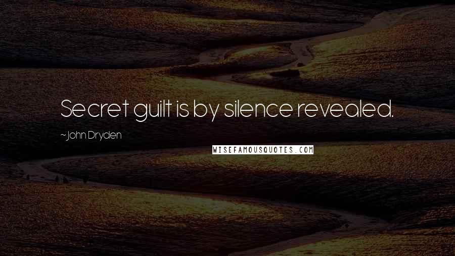 John Dryden Quotes: Secret guilt is by silence revealed.