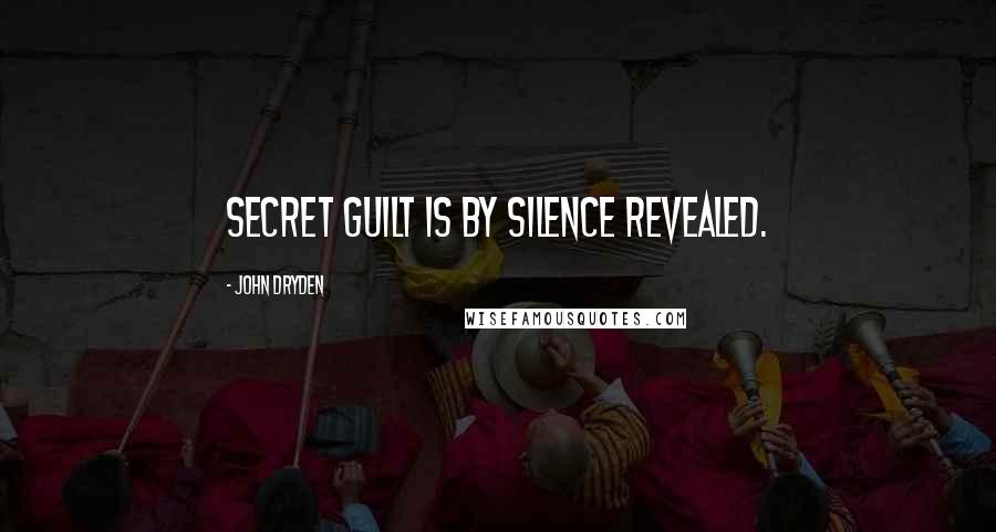 John Dryden Quotes: Secret guilt is by silence revealed.