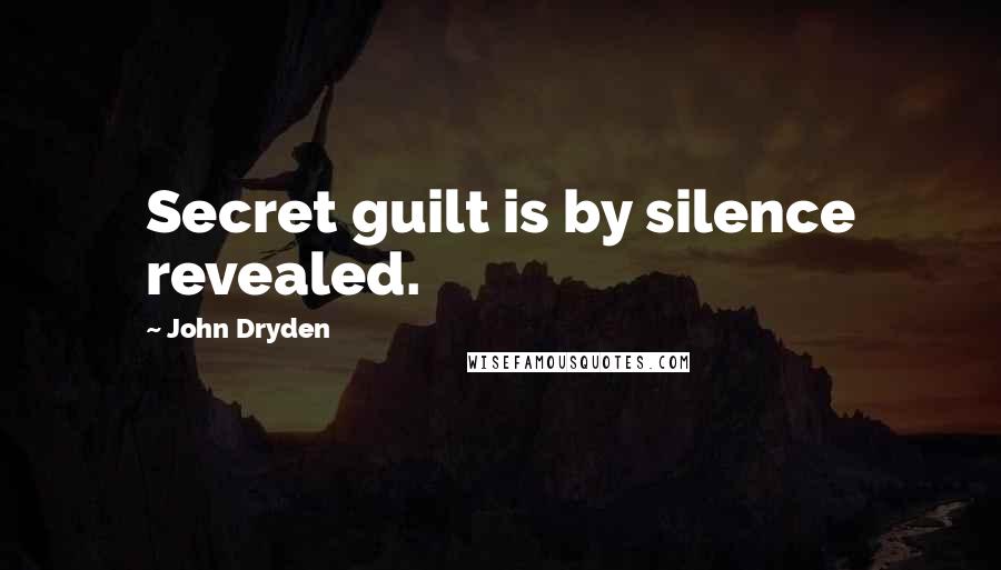 John Dryden Quotes: Secret guilt is by silence revealed.