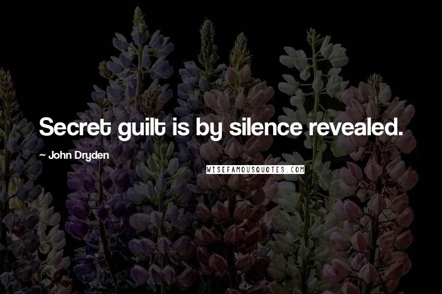 John Dryden Quotes: Secret guilt is by silence revealed.