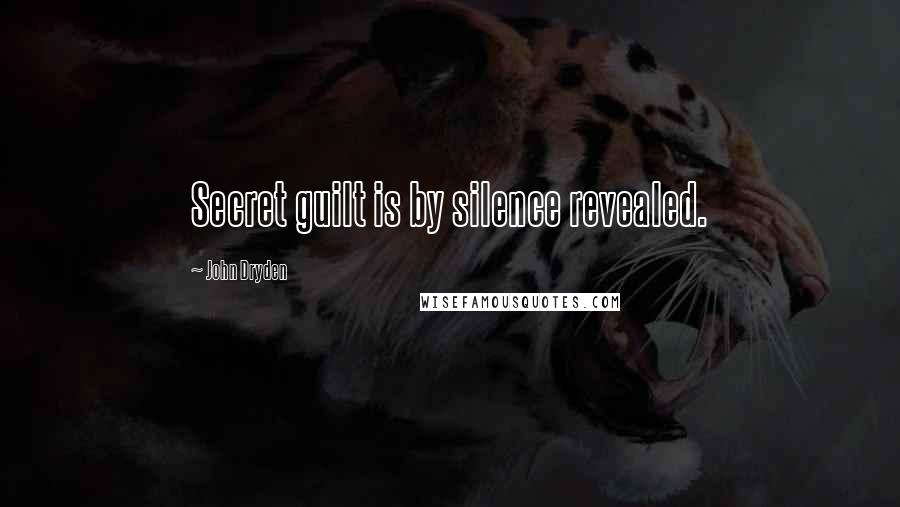 John Dryden Quotes: Secret guilt is by silence revealed.