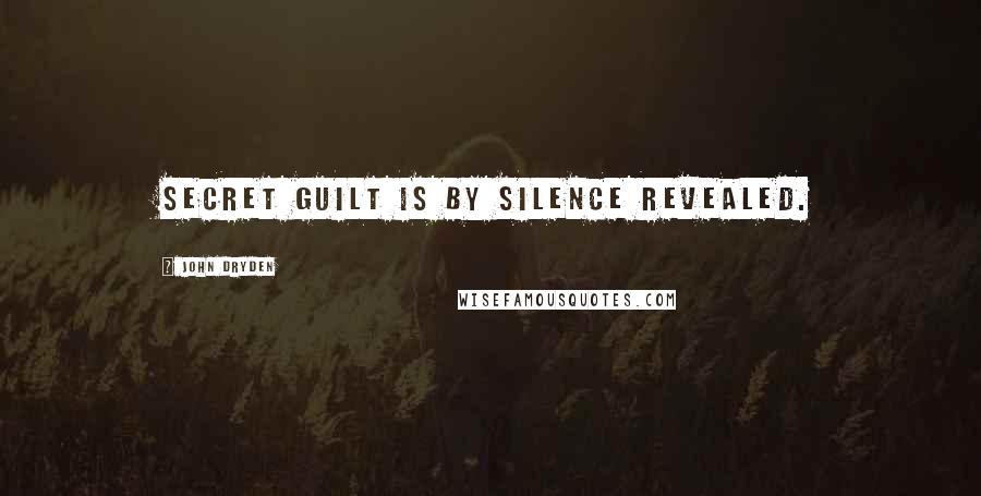 John Dryden Quotes: Secret guilt is by silence revealed.