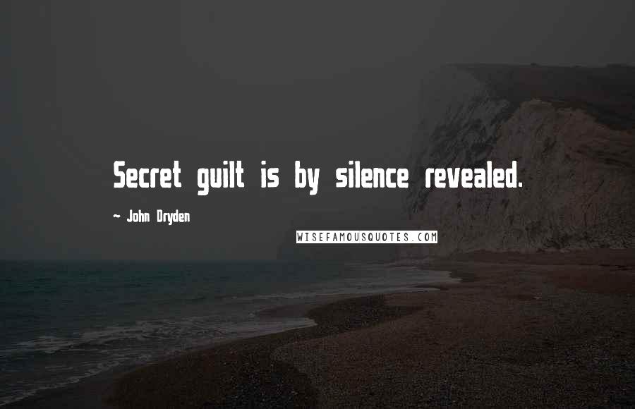 John Dryden Quotes: Secret guilt is by silence revealed.