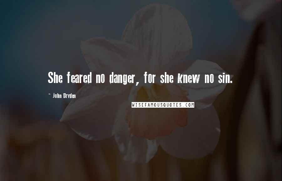 John Dryden Quotes: She feared no danger, for she knew no sin.