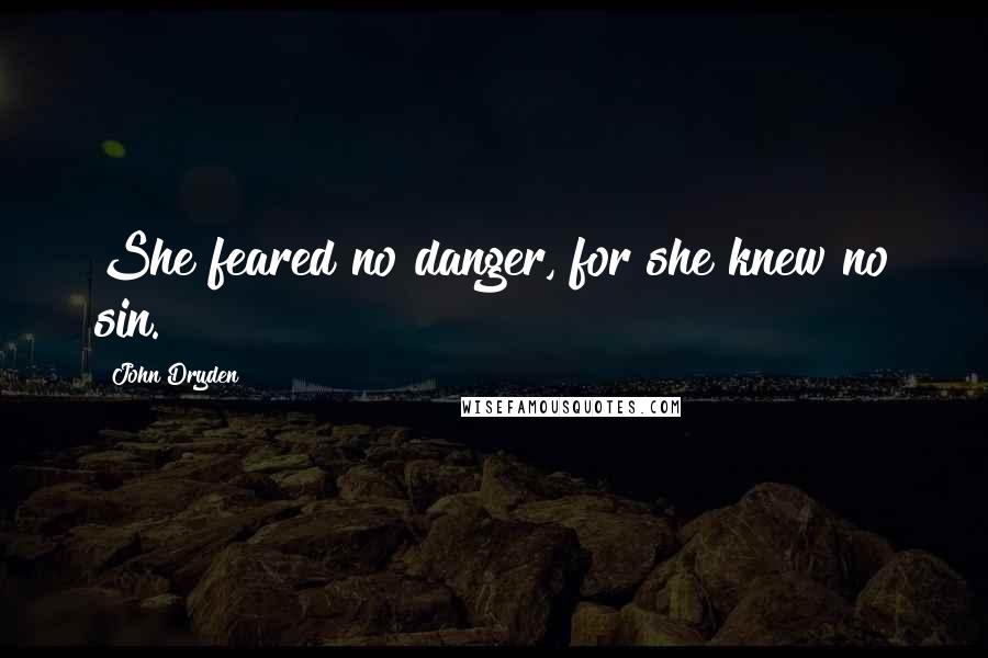 John Dryden Quotes: She feared no danger, for she knew no sin.