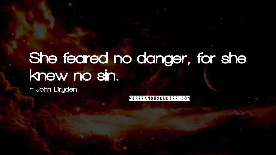 John Dryden Quotes: She feared no danger, for she knew no sin.