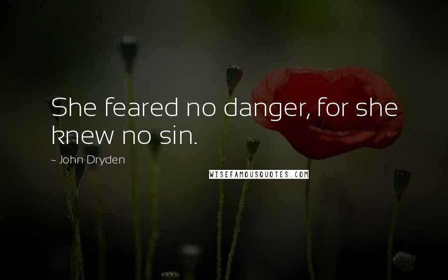 John Dryden Quotes: She feared no danger, for she knew no sin.