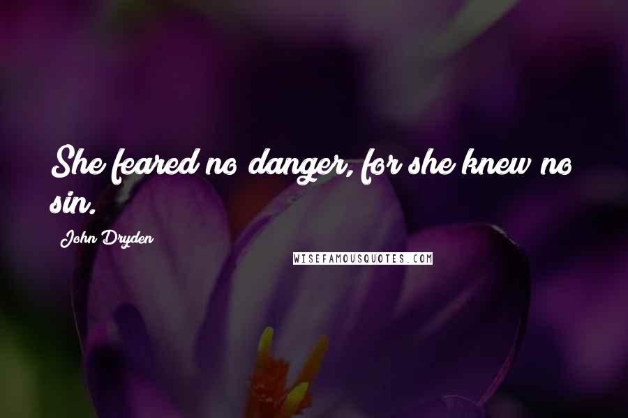 John Dryden Quotes: She feared no danger, for she knew no sin.