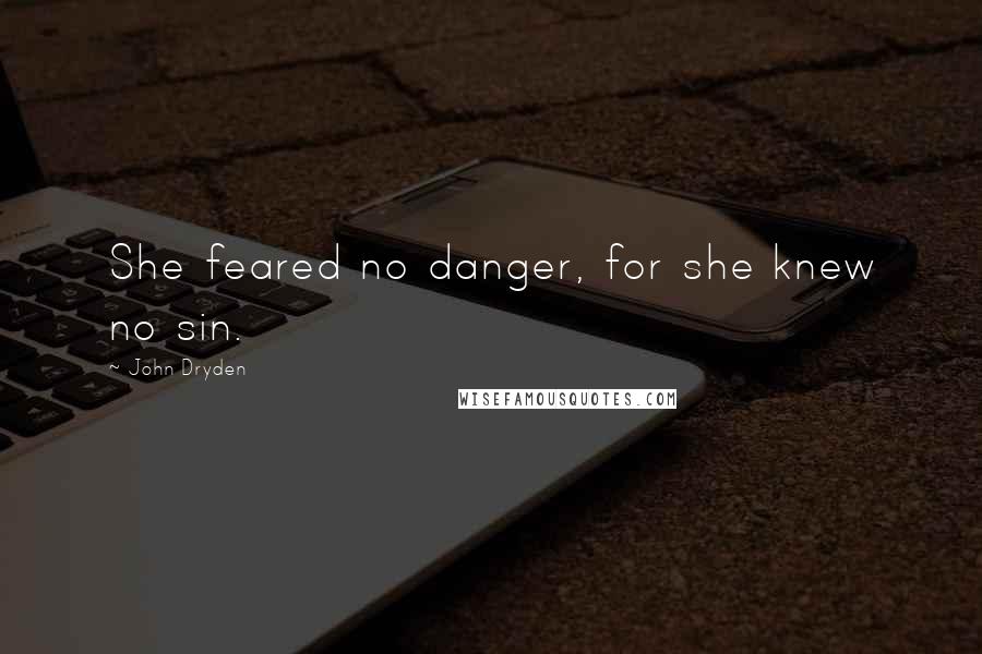 John Dryden Quotes: She feared no danger, for she knew no sin.