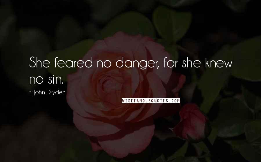 John Dryden Quotes: She feared no danger, for she knew no sin.