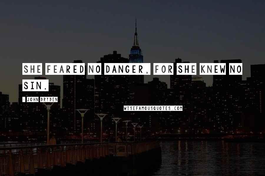 John Dryden Quotes: She feared no danger, for she knew no sin.