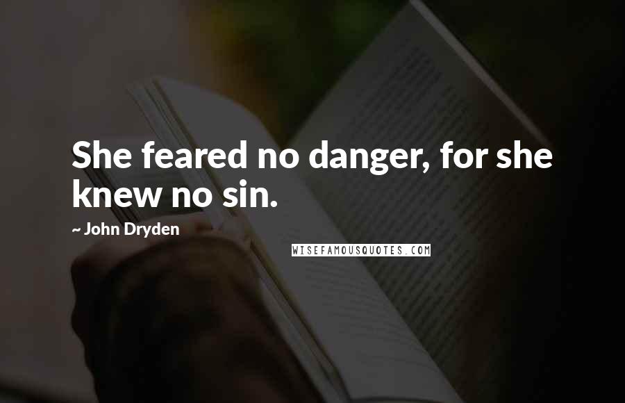 John Dryden Quotes: She feared no danger, for she knew no sin.