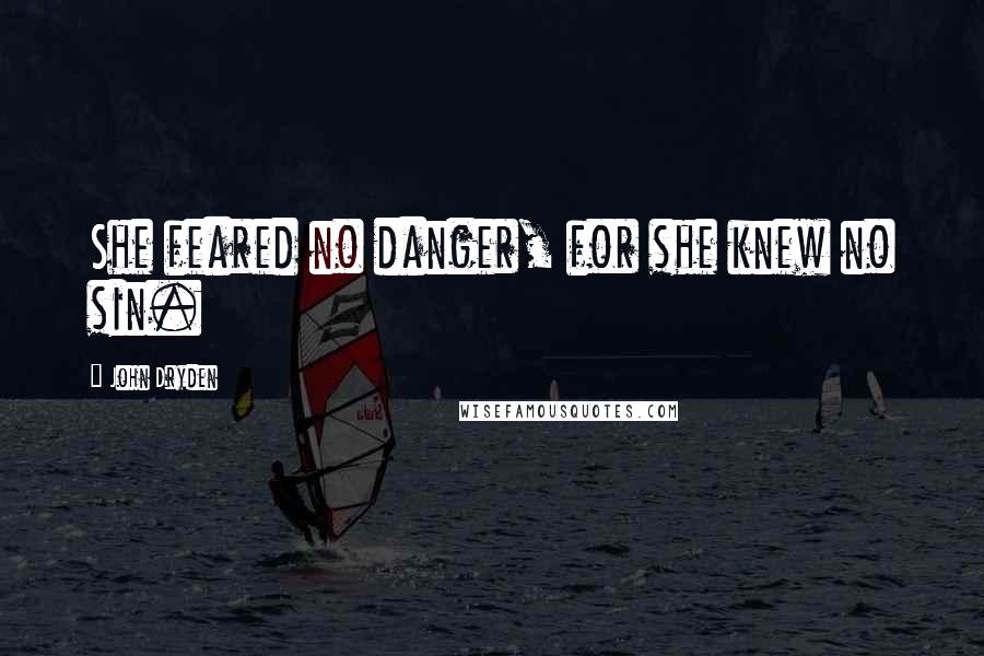 John Dryden Quotes: She feared no danger, for she knew no sin.