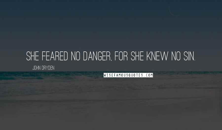 John Dryden Quotes: She feared no danger, for she knew no sin.