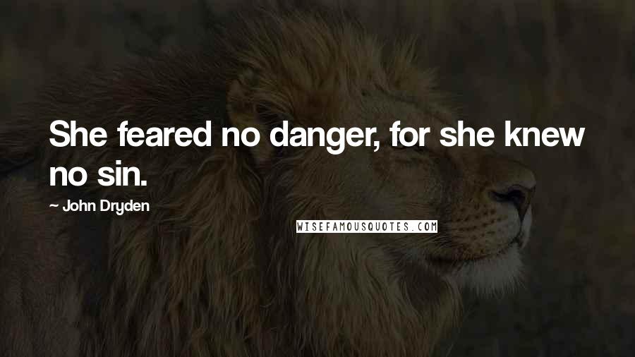 John Dryden Quotes: She feared no danger, for she knew no sin.