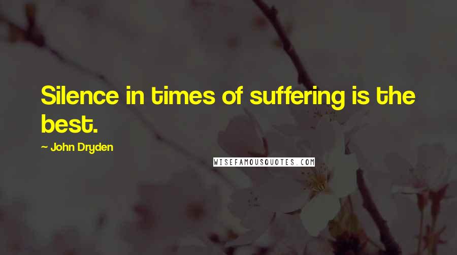 John Dryden Quotes: Silence in times of suffering is the best.