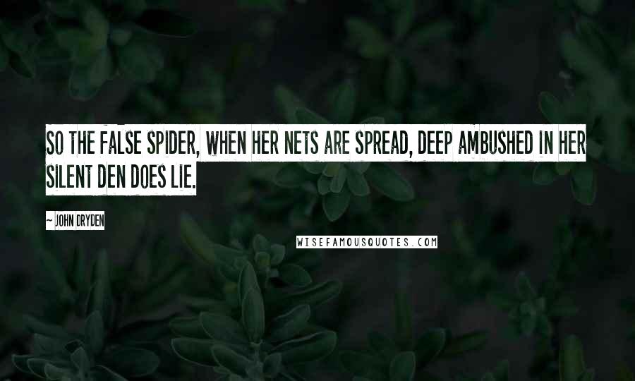 John Dryden Quotes: So the false spider, when her nets are spread, deep ambushed in her silent den does lie.