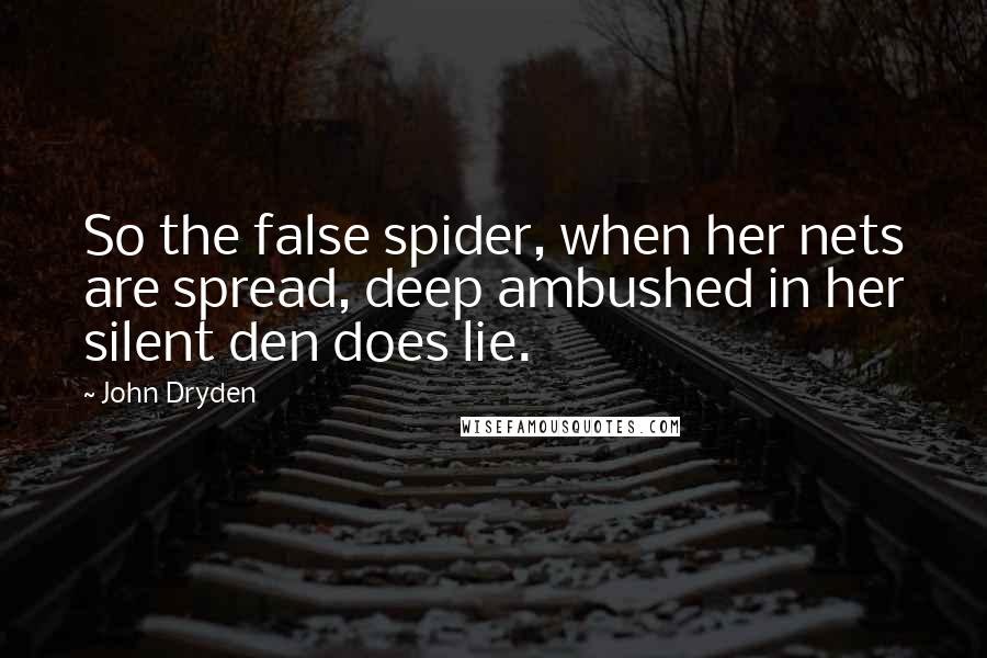 John Dryden Quotes: So the false spider, when her nets are spread, deep ambushed in her silent den does lie.