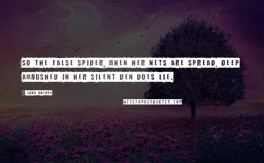 John Dryden Quotes: So the false spider, when her nets are spread, deep ambushed in her silent den does lie.