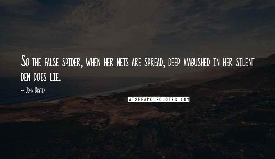 John Dryden Quotes: So the false spider, when her nets are spread, deep ambushed in her silent den does lie.