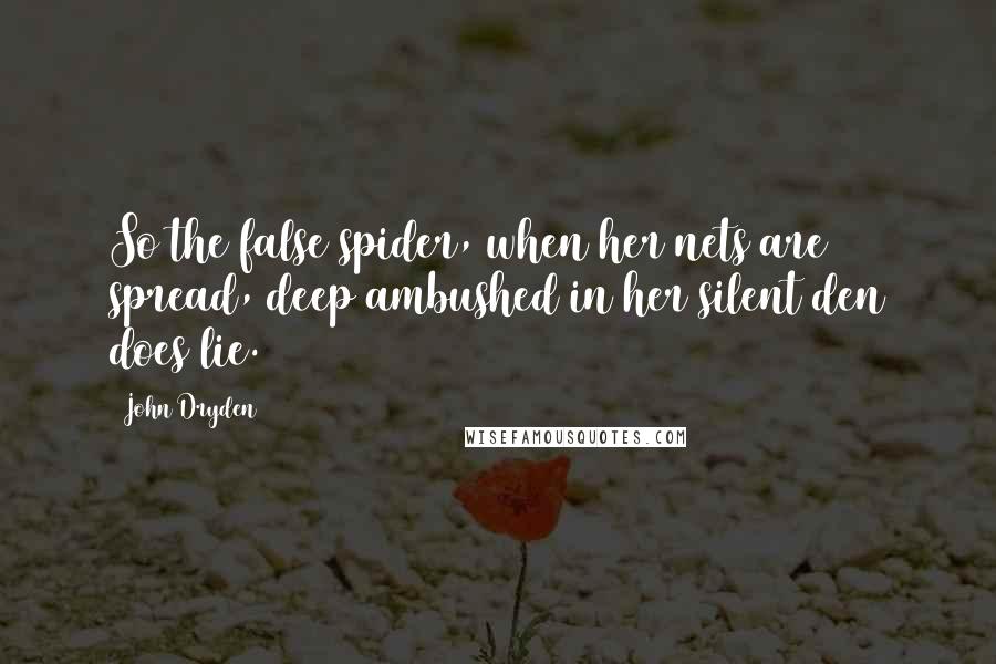 John Dryden Quotes: So the false spider, when her nets are spread, deep ambushed in her silent den does lie.