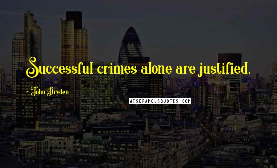 John Dryden Quotes: Successful crimes alone are justified.