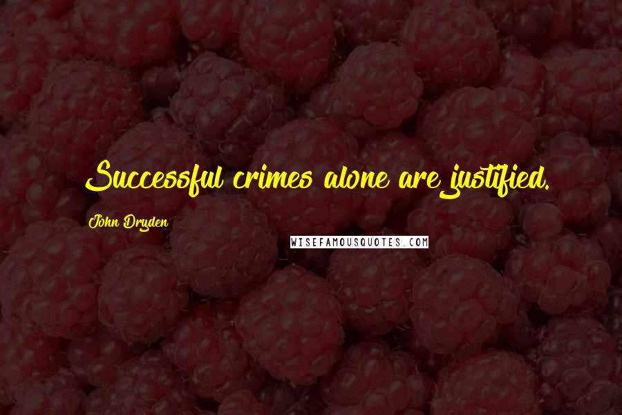 John Dryden Quotes: Successful crimes alone are justified.