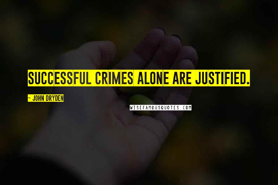 John Dryden Quotes: Successful crimes alone are justified.