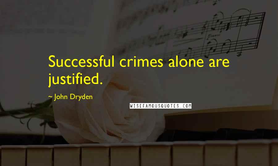 John Dryden Quotes: Successful crimes alone are justified.