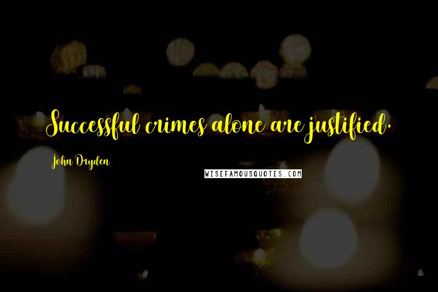 John Dryden Quotes: Successful crimes alone are justified.