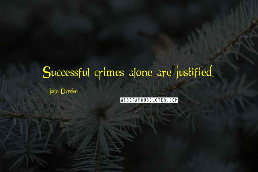 John Dryden Quotes: Successful crimes alone are justified.