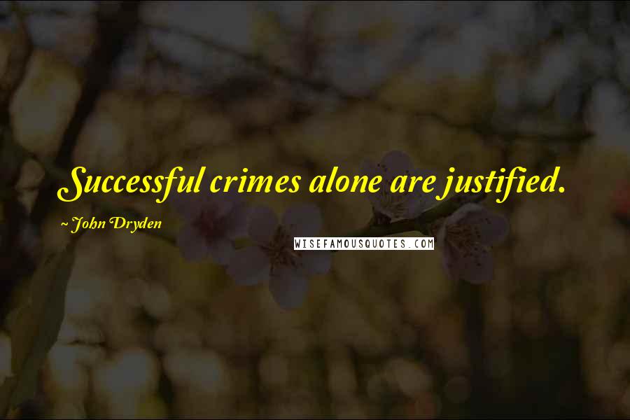 John Dryden Quotes: Successful crimes alone are justified.