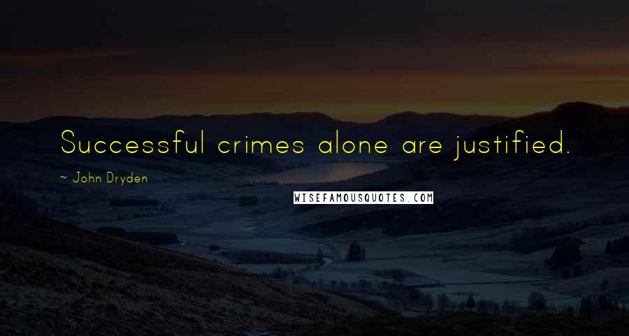 John Dryden Quotes: Successful crimes alone are justified.