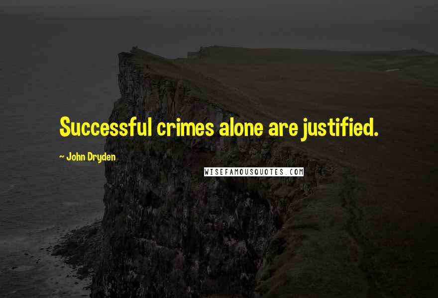 John Dryden Quotes: Successful crimes alone are justified.