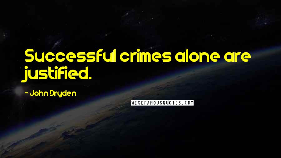 John Dryden Quotes: Successful crimes alone are justified.