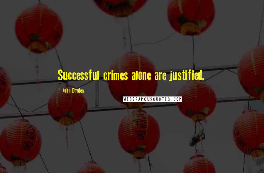 John Dryden Quotes: Successful crimes alone are justified.