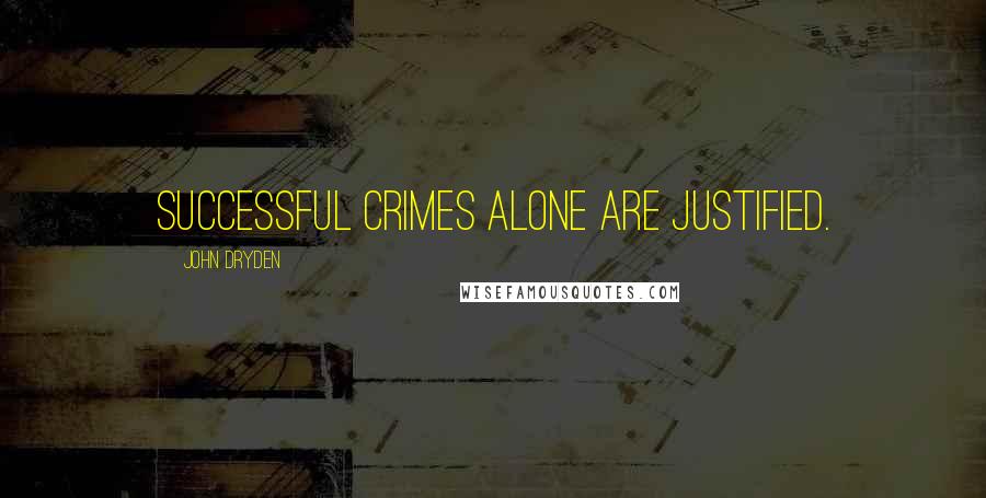 John Dryden Quotes: Successful crimes alone are justified.