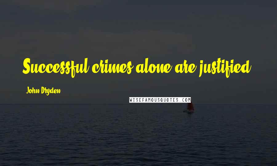 John Dryden Quotes: Successful crimes alone are justified.