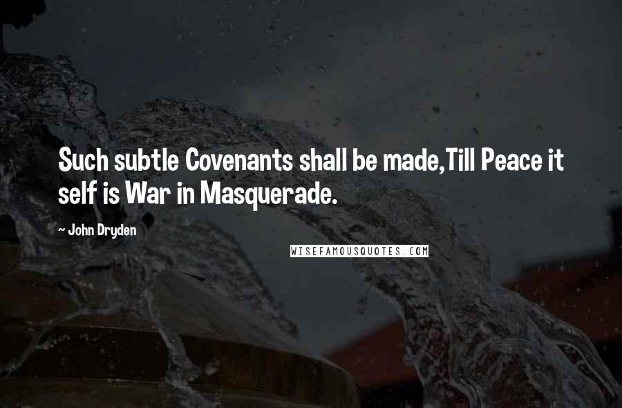 John Dryden Quotes: Such subtle Covenants shall be made,Till Peace it self is War in Masquerade.