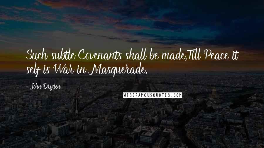 John Dryden Quotes: Such subtle Covenants shall be made,Till Peace it self is War in Masquerade.