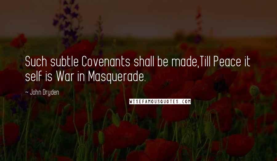 John Dryden Quotes: Such subtle Covenants shall be made,Till Peace it self is War in Masquerade.