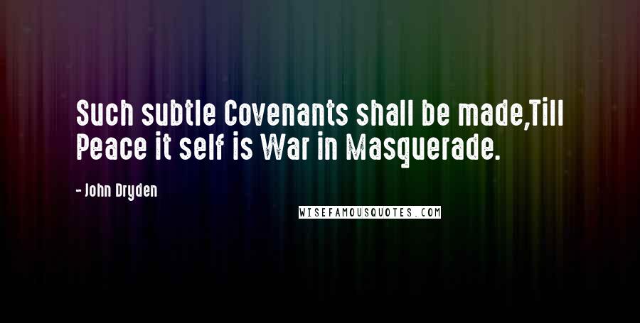 John Dryden Quotes: Such subtle Covenants shall be made,Till Peace it self is War in Masquerade.