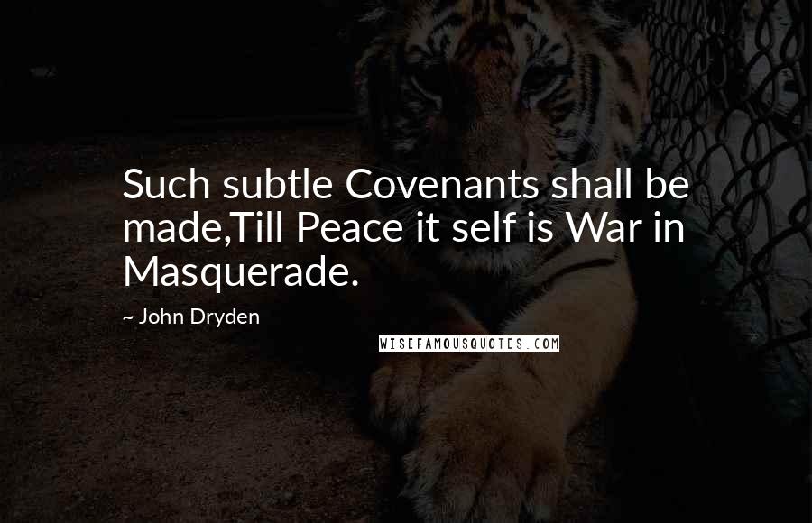 John Dryden Quotes: Such subtle Covenants shall be made,Till Peace it self is War in Masquerade.