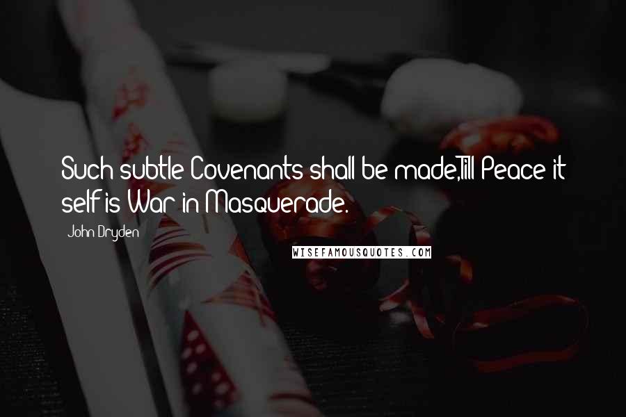 John Dryden Quotes: Such subtle Covenants shall be made,Till Peace it self is War in Masquerade.