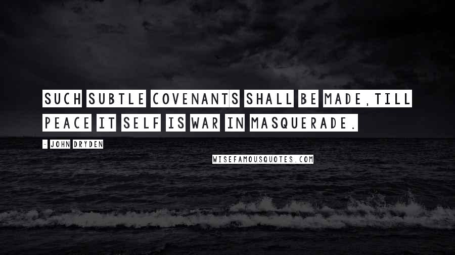 John Dryden Quotes: Such subtle Covenants shall be made,Till Peace it self is War in Masquerade.