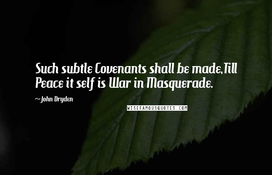 John Dryden Quotes: Such subtle Covenants shall be made,Till Peace it self is War in Masquerade.